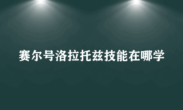 赛尔号洛拉托兹技能在哪学