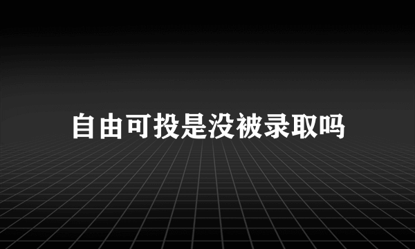 自由可投是没被录取吗