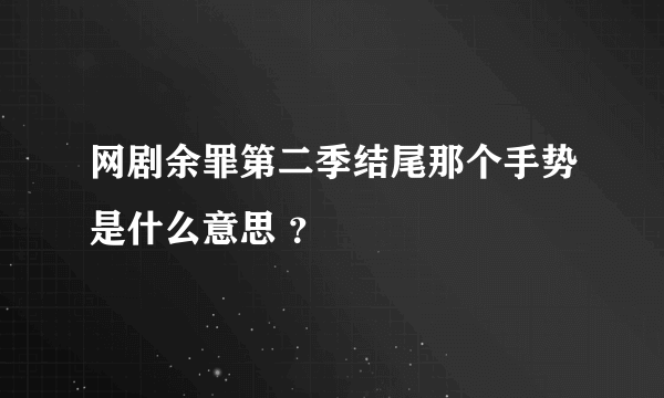 网剧余罪第二季结尾那个手势是什么意思 ？