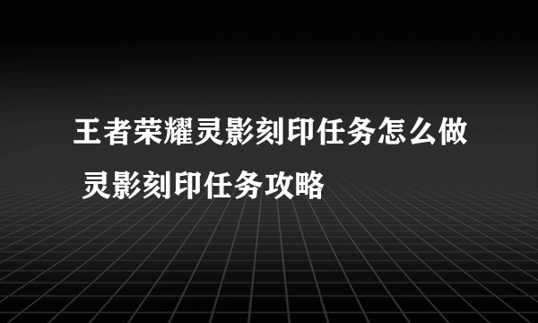 王者荣耀灵影刻印任务怎么做 灵影刻印任务攻略