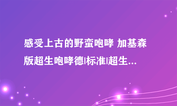 感受上古的野蛮咆哮 加基森版超生咆哮德|标准|超生德|制裁毒瘤