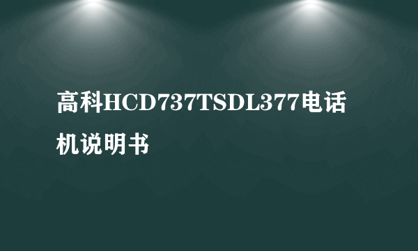 高科HCD737TSDL377电话机说明书