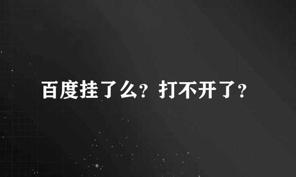 百度挂了么？打不开了？