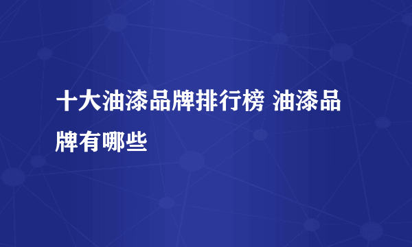 十大油漆品牌排行榜 油漆品牌有哪些