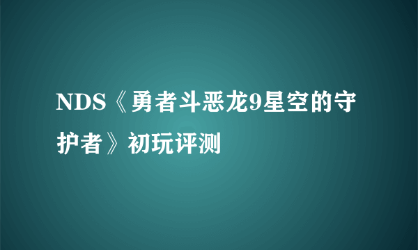 NDS《勇者斗恶龙9星空的守护者》初玩评测