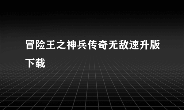 冒险王之神兵传奇无敌速升版下载