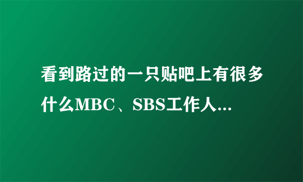 看到路过的一只贴吧上有很多什么MBC、SBS工作人员爆料……很虐啊！是真还是假啊