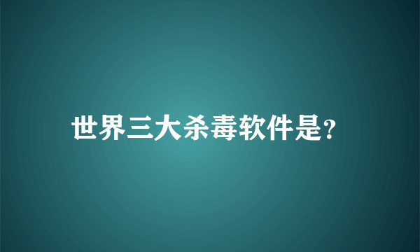 世界三大杀毒软件是？