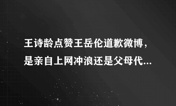 王诗龄点赞王岳伦道歉微博，是亲自上网冲浪还是父母代替点赞作秀？