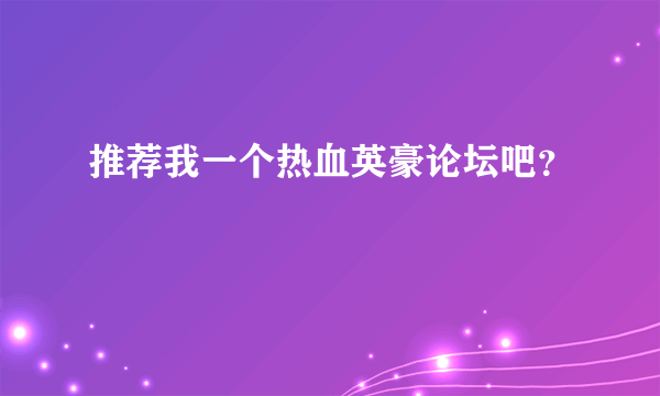 推荐我一个热血英豪论坛吧？