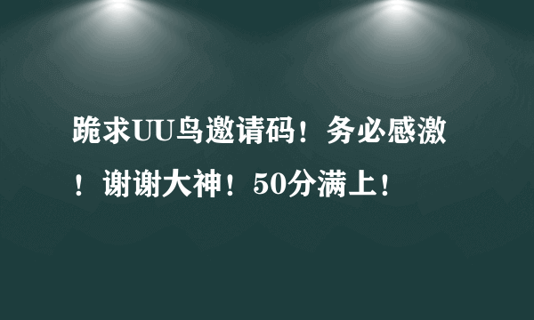 跪求UU鸟邀请码！务必感激！谢谢大神！50分满上！