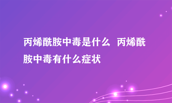 丙烯酰胺中毒是什么  丙烯酰胺中毒有什么症状