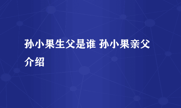 孙小果生父是谁 孙小果亲父介绍