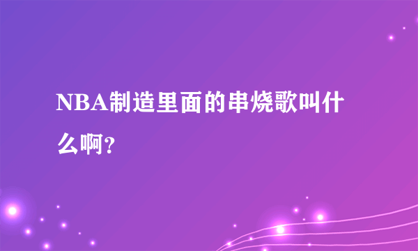 NBA制造里面的串烧歌叫什么啊？