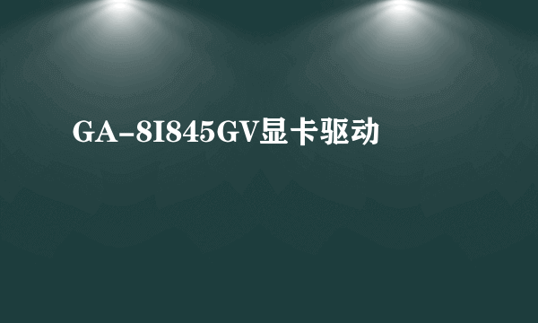 GA-8I845GV显卡驱动