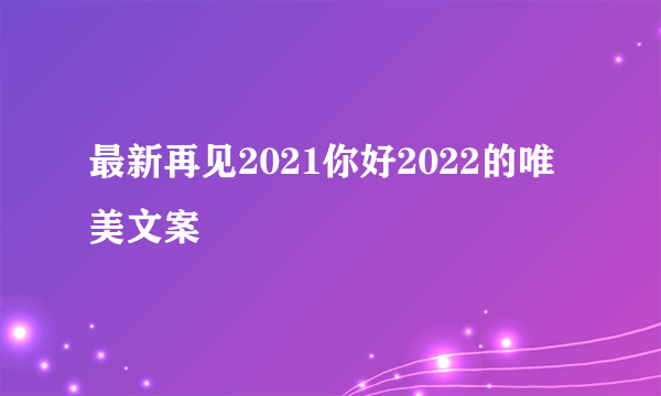 最新再见2021你好2022的唯美文案