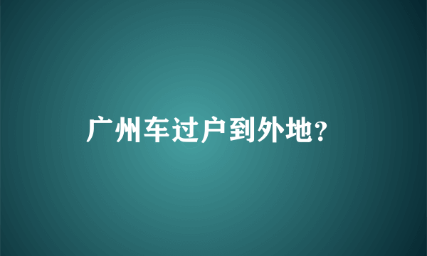 广州车过户到外地？