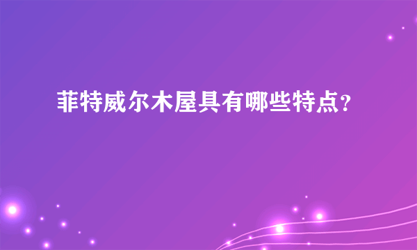 菲特威尔木屋具有哪些特点？