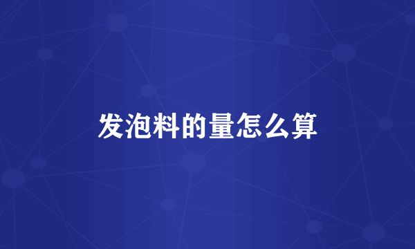 发泡料的量怎么算