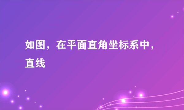 如图，在平面直角坐标系中，直线