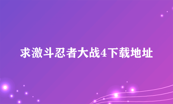 求激斗忍者大战4下载地址