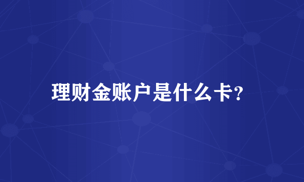 理财金账户是什么卡？