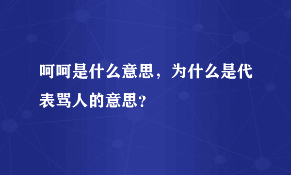 呵呵是什么意思，为什么是代表骂人的意思？