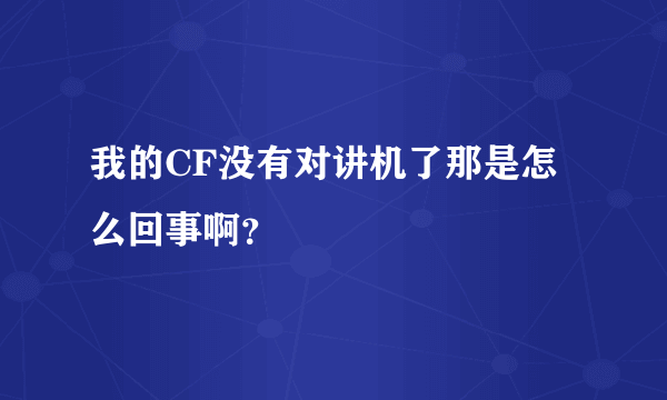 我的CF没有对讲机了那是怎么回事啊？