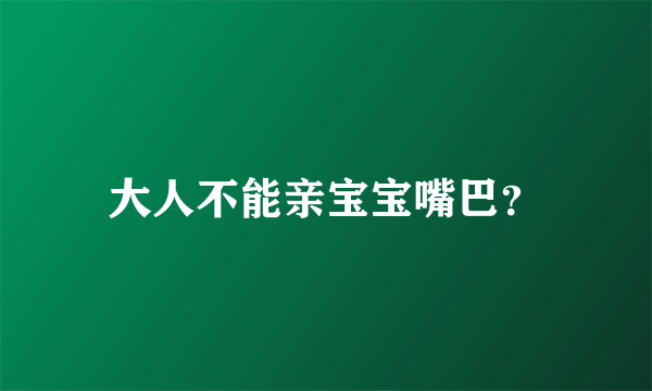 大人不能亲宝宝嘴巴？