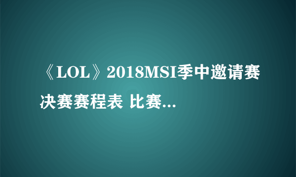 《LOL》2018MSI季中邀请赛决赛赛程表 比赛十大新梗盘点