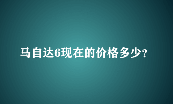 马自达6现在的价格多少？