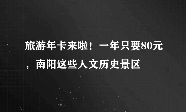 旅游年卡来啦！一年只要80元，南阳这些人文历史景区