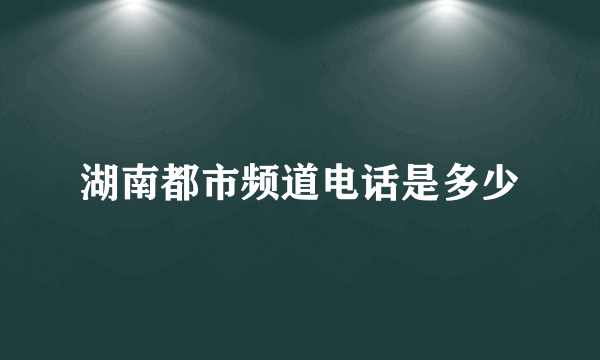 湖南都市频道电话是多少