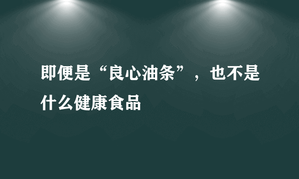 即便是“良心油条”，也不是什么健康食品