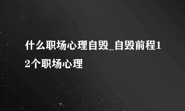 什么职场心理自毁_自毁前程12个职场心理