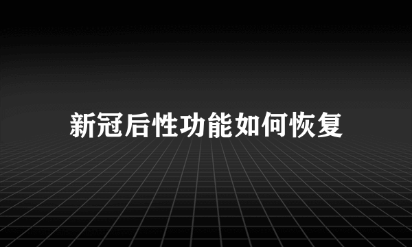 新冠后性功能如何恢复