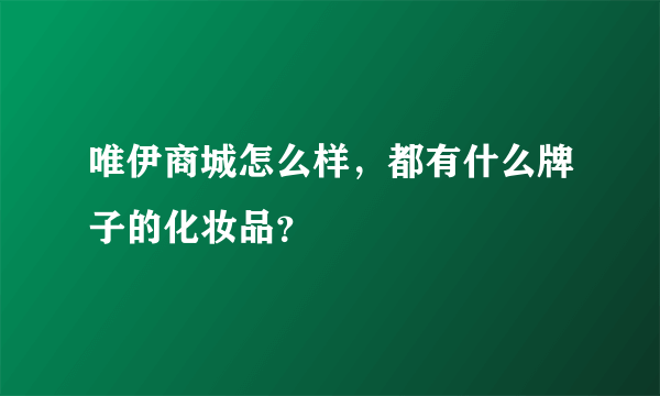 唯伊商城怎么样，都有什么牌子的化妆品？