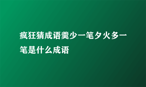 疯狂猜成语羹少一笔夕火多一笔是什么成语