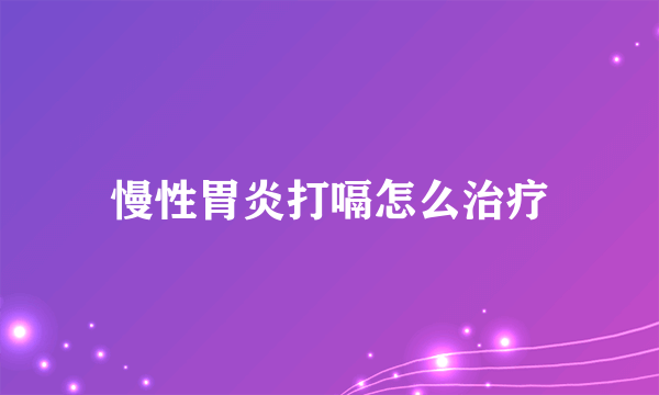 慢性胃炎打嗝怎么治疗