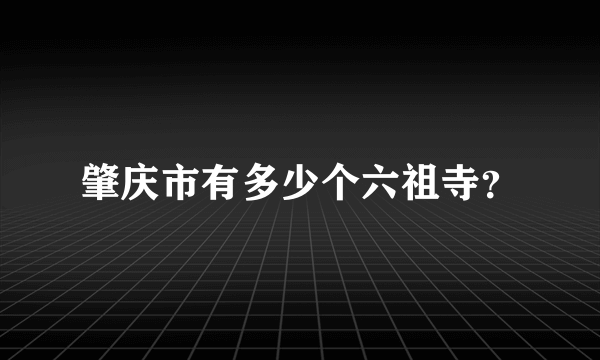 肇庆市有多少个六祖寺？