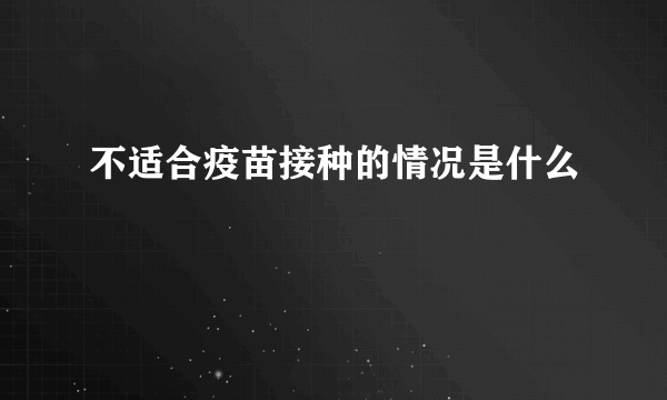 不适合疫苗接种的情况是什么