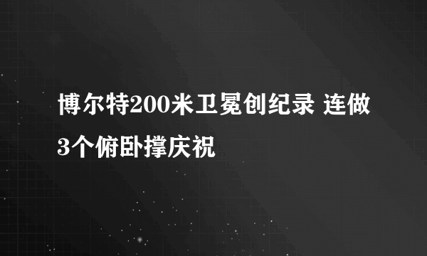 博尔特200米卫冕创纪录 连做3个俯卧撑庆祝