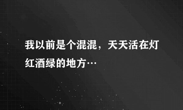 我以前是个混混，天天活在灯红酒绿的地方…