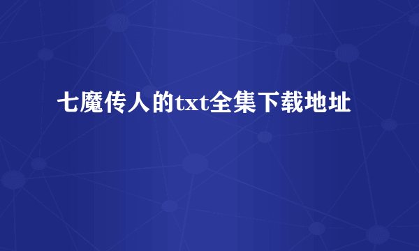 七魔传人的txt全集下载地址