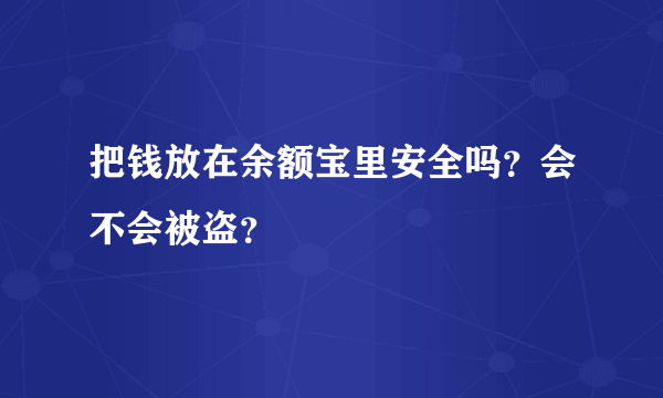 把钱放在余额宝里安全吗？会不会被盗？