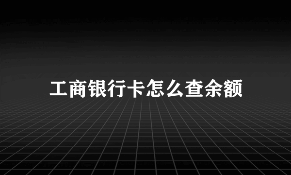 工商银行卡怎么查余额