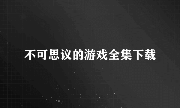 不可思议的游戏全集下载