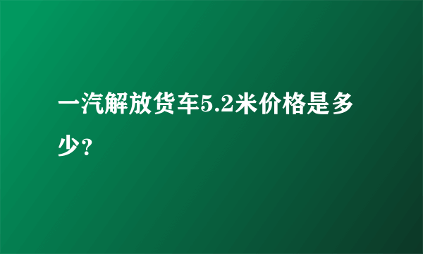 一汽解放货车5.2米价格是多少？