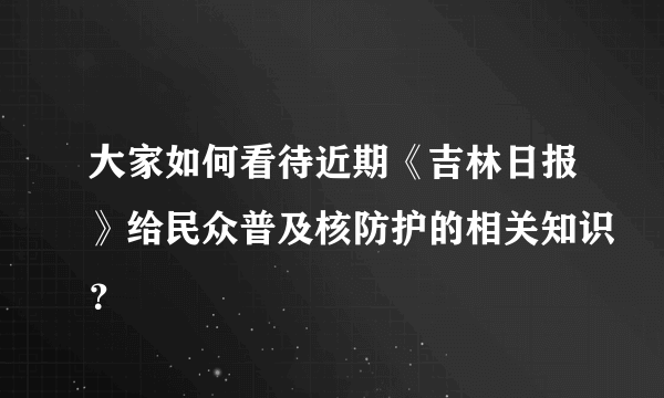 大家如何看待近期《吉林日报》给民众普及核防护的相关知识？