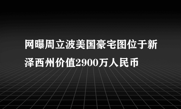 网曝周立波美国豪宅图位于新泽西州价值2900万人民币